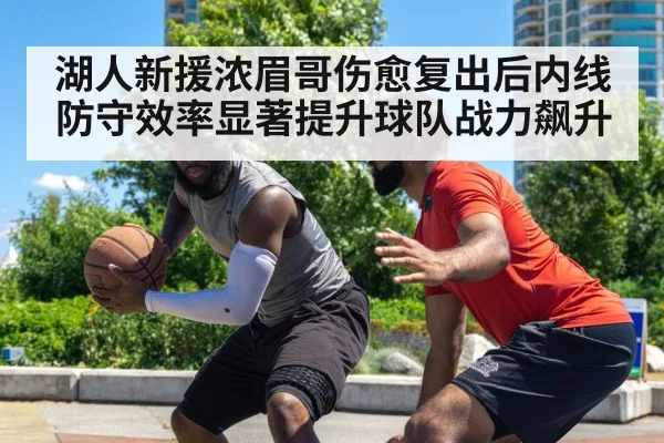 湖人新援浓眉哥伤愈复出后内线防守效率显著提升球队战力飙升
