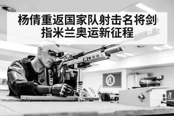 杨倩重返国家队射击名将剑指米兰奥运新征程