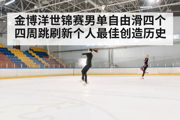 金博洋世锦赛男单自由滑四个四周跳刷新个人最佳创造历史