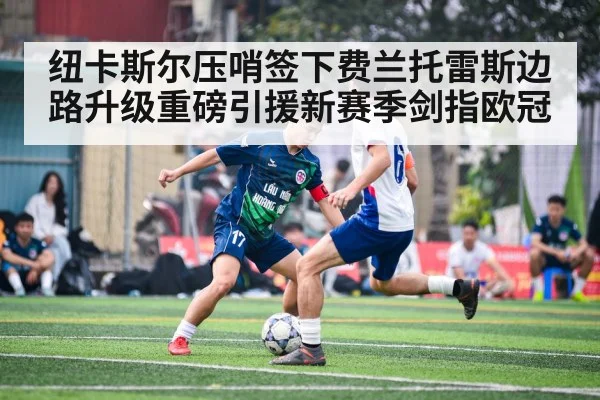纽卡斯尔压哨签下费兰托雷斯边路升级重磅引援新赛季剑指欧冠