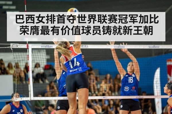 巴西女排首夺世界联赛冠军加比荣膺最有价值球员铸就新王朝