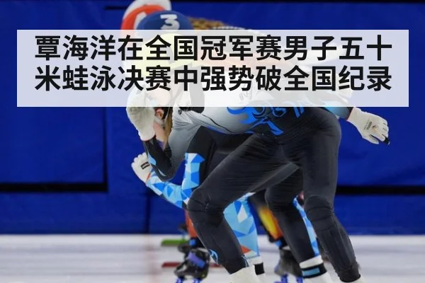 覃海洋在全国冠军赛男子五十米蛙泳决赛中强势破全国纪录