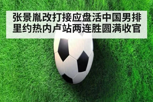 张景胤改打接应盘活中国男排 里约热内卢站两连胜圆满收官