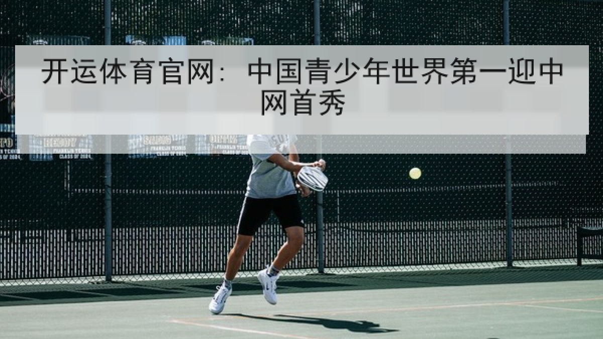 开运体育官网: 中国青少年世界第一迎中网首秀