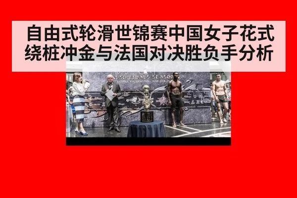 自由式轮滑世锦赛中国女子花式绕桩冲金与法国对决胜负手分析