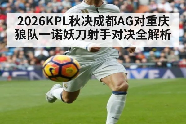 2026KPL秋决成都AG对重庆狼队一诺妖刀射手对决全解析